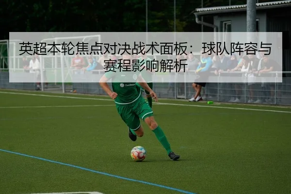 英超本轮焦点对决战术面板：球队阵容与赛程影响解析