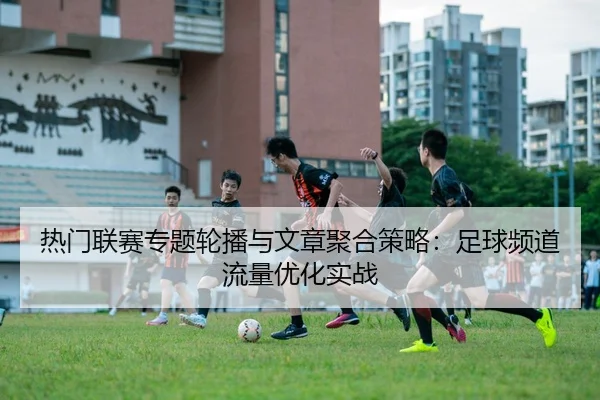 热门联赛专题轮播与文章聚合策略：足球频道流量优化实战