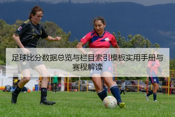 足球比分数据总览与栏目索引模板实用手册与赛程解读