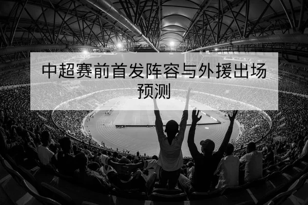 中超赛前首发阵容与外援出场预测
